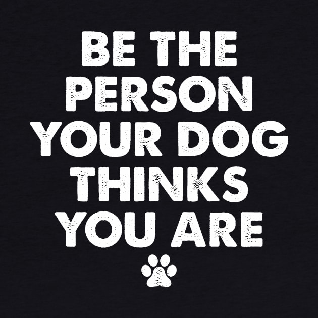 Be The Person Your Dog Thinks You Are by boldifieder